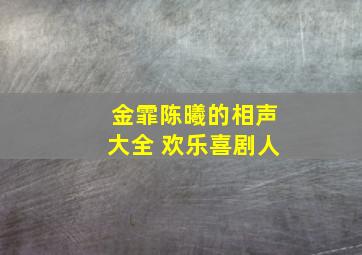 金霏陈曦的相声大全 欢乐喜剧人